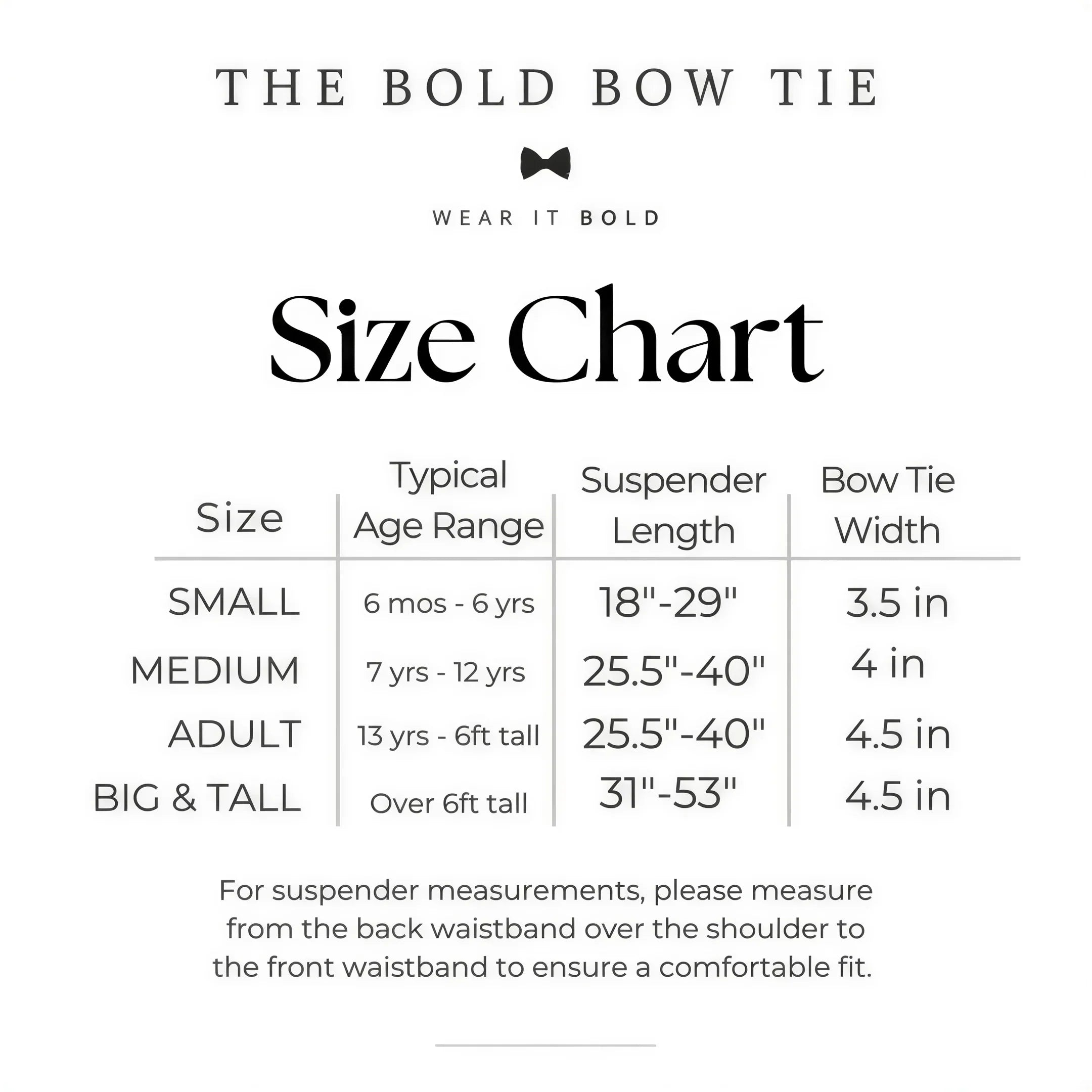 Size chart for suspender and bow tie sets from The Bold Bow Tie. Small (6mo-6yr): 18"-29" suspenders, 3.5" bow. Medium (7-12yr): 25.5"-40" suspenders, 4" bow. Adult (13yr-6ft tall): 25.5"-40" suspenders, 4.5" bow. Big & Tall (Over 6ft tall): 31"-53" suspenders, 4.5" bow. Instructions note to measure from the back waistband over the shoulder to the front waistband for a comfortable fit.